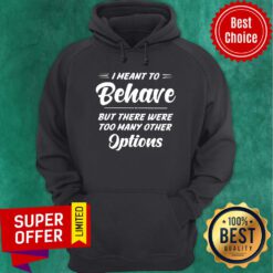 I Meant To Behave But There Were Options Hoodie