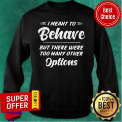 I Meant To Behave But There Were Options Sweatshirt