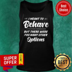 I Meant To Behave But There Were Options Tank Top