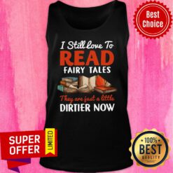 I Still Love To Read Fairy Tales Dirtier Now Tank Top