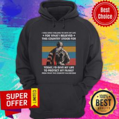 I Was Once Willing To Give My Life For What I Believed This Country Stood For Today Protect Family Vintage Hoodie