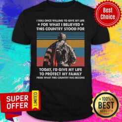 I Was Once Willing To Give My Life For What I Believed This Country Stood For Today Protect Family Vintage Shirt