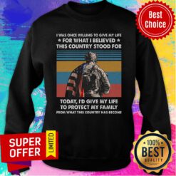 I Was Once Willing To Give My Life For What I Believed This Country Stood For Today Protect Family Vintage Sweatshirt