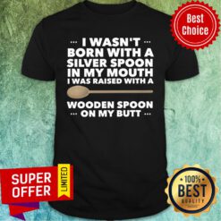 I Wasn't Born With A Silver Spoon In My Mouth Shirt