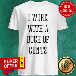 I Work With A Bunch Of Cunts Shirt