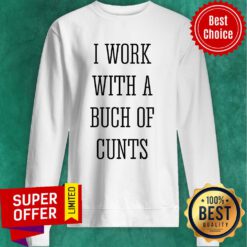 I Work With A Bunch Of Cunts Sweatshirt
