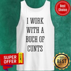 I Work With A Bunch Of Cunts Tank Top