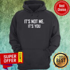 It's Not Me It's You Hoodie