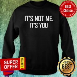 It's Not Me It's You Sweatshirt