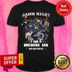 Milwaukee Brewers Baseball Team Damn Right I Am A Brewers Fan Now And Forever Shirt