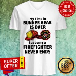 My Time In Bunker Gear Is Over But Being A Firefighter Never Ends V-neck