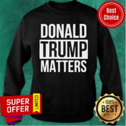 Political Donald Trump Matters Trump Sweatshirt