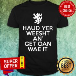 Scottish Haud Yer Weesht An Get Oan Wae It Shirt