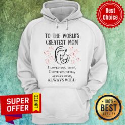 To The World's Greatest Mom I Loved You Then Still Alway Have Always Will Hoodie