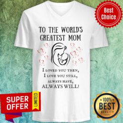 To The World's Greatest Mom I Loved You Then Still Alway Have Always Will V-neck