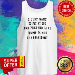 Top Anti President Donald Trump Just Want To Pet My Dog Tank Top