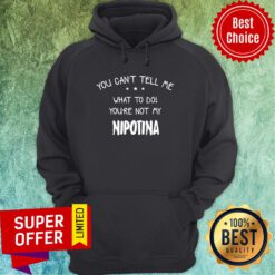 You Can't Tell Me What To Do You're Not My Nipotina Hoodie