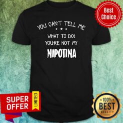 You Can't Tell Me What To Do You're Not My Nipotina Shirt