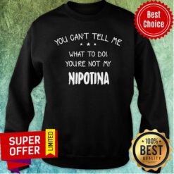 You Can't Tell Me What To Do You're Not My Nipotina Sweatshirt
