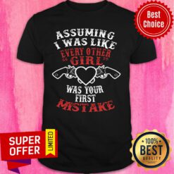 Assuming I Was Like Every Other Girl Was Your First Mistake Shirt