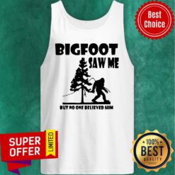 Bigfoot Saw Me But No One Believed Him Tank Top