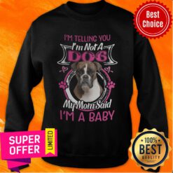 Boxer I'm Telling You I'm Not A Dog My Mom Said I'm A Baby Sweatshirt