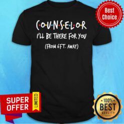 Counselor I’ll Be There For You From 6ft Away Shirt