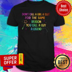 Don't Call A Girl A Slut For The Same Reason You Call A Guy A Legend Shirt