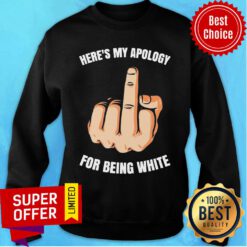 Fuck Here’s My Apology For Being White Sweatshirt