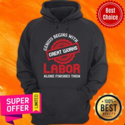 Genius Begins With Great Works Labor Alone Finishes Them Hoodie