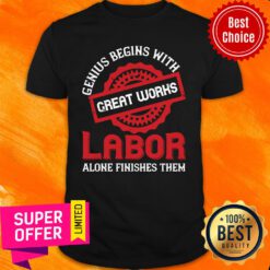Genius Begins With Great Works Labor Alone Finishes Them Shirt