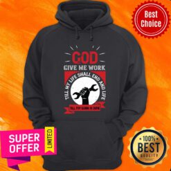 God Give Me Work Till My Life Shall End And Life Till My Work Is Done Labor HoodieGod Give Me Work Till My Life Shall End And Life Till My Work Is Done Labor Hoodie