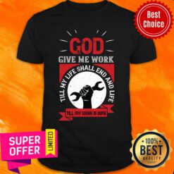 God Give Me Work Till My Life Shall End And Life Till My Work Is Done Labor Shirt