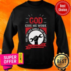 God Give Me Work Till My Life Shall End And Life Till My Work Is Done Labor Sweatshirt