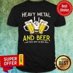 Heavy Metal And Beer That's Why I'm Here Shirt