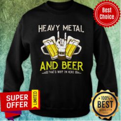 Heavy Metal And Beer That's Why I'm Here Sweatshirt