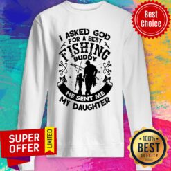 I Asked God For A Best Fishing Buddy He Sent Me My Daughter Sweatshirt