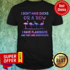 I Don't Have Ducks Or A Row I Have Flamingos And They Are Everywhere Shirt