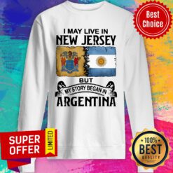 I May Live In New Jersey But My Story Began In Argentina Sweatshirt