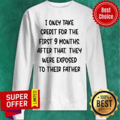 I Only Take Credit For The First 9 Months After That They Were Exposed Sweatshirt
