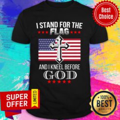 I Stand For The American Flag And I Kneel Before God Shirt