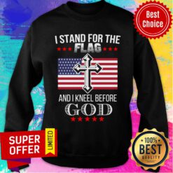 I Stand For The American Flag And I Kneel Before God Sweatshirt