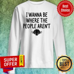 I Wanna Be Where The People Aren't Sweatshirt