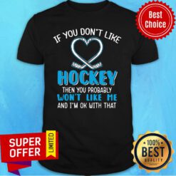 If You Don't Like Hockey Then You Probably Won't Like Me Shirt