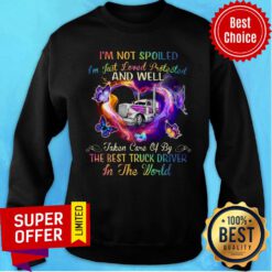 I'm Not Spoiled And Well The Best Truck Driver In The World Sweatshirt