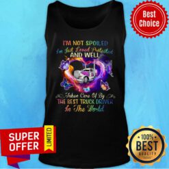 I'm Not Spoiled And Well The Best Truck Driver In The World Tank Top