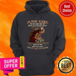 June Girl Do Not Mistake My Quiet And Gentle Spirit For Weakness Move Mountains Hoodie