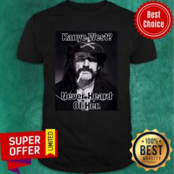 Kanye West Never Heard Of Her Lemmy Kilmister Shirt