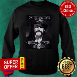 Kanye West Never Heard Of Her Lemmy Kilmister Sweatshirt