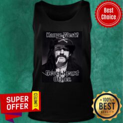 Kanye West Never Heard Of Her Lemmy Kilmister Tank Top